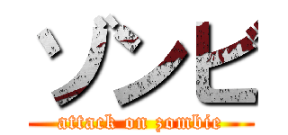 ゾンビ (attack on zombie)