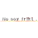  Ｎｏ ｓｏｙ ｆｒｉｋｉ．．． (Juan Manuel)