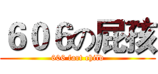 ６０６の屁孩 (606 fart child)