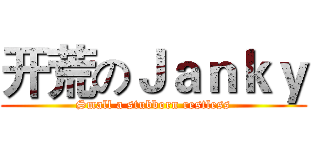 开荒のＪａｎｋｙ (Small a stubborn restless)