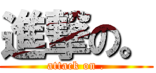 進撃の。 (attack on .)
