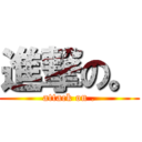 進撃の。 (attack on .)