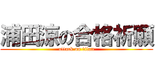 浦田涼の合格祈願 (attack on titan)