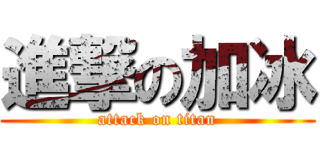 進撃の加冰 (attack on titan)