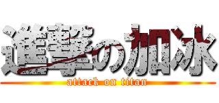 進撃の加冰 (attack on titan)
