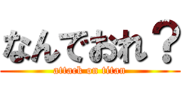 なんでおれ？ (attack on titan)