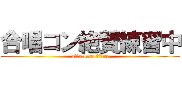 合唱コン絶賛練習中 (attack on titan)