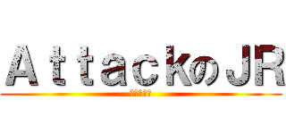 ＡｔｔａｃｋのＪＲ (進撃の俊泳)