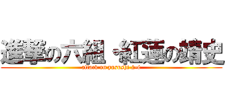 進撃の六組・紅蓮の靖史 (attack on yasushi 2-6)