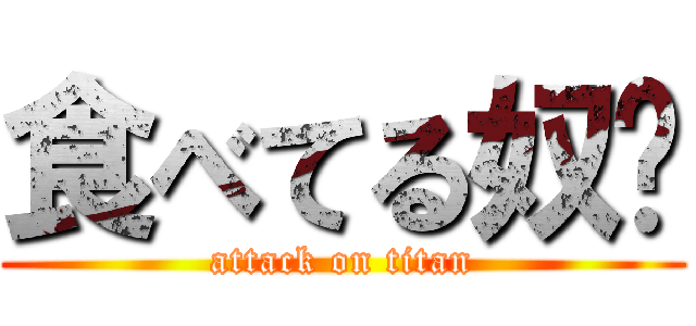 食べてる奴〜 (attack on titan)