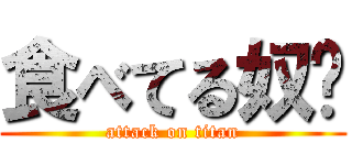 食べてる奴〜 (attack on titan)