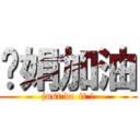ㄚ娟加油 (just do it !)