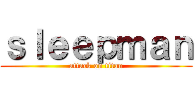 ｓｌｅｅｐｍａｎ (attack on titan)