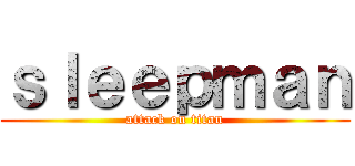 ｓｌｅｅｐｍａｎ (attack on titan)