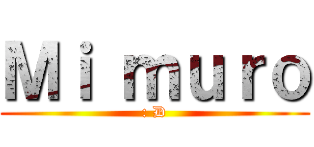 Ｍｉ ｍｕｒｏ (: D)