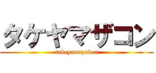 タケヤマザコン (takeyamazakon)