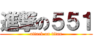 進撃の５５１ (attack on titan)