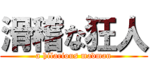 滑稽な狂人 (a hilarious madman)