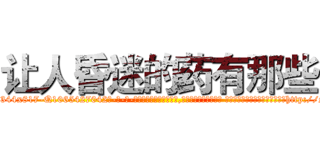 让人昏迷的药有那些 (让人昏迷的药有那些【电-话151x68344x817-Q1065427042元-吉-药-业】我们做的是长期生意,靠的是老客户长期支持 让人昏迷的药有那些在发表了一篇http://sngk.net/E62E0V

参考消息网我们做的是长期生意,靠的是老客户长期支持也许我们早该意识到，就连鲍勃·霍斯金斯（金球奖戏剧类电影男主角 
)