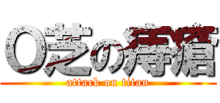 Ｏ芝の痔瘡 (attack on titan)