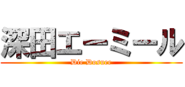 深田エーミール (Die Dosuee)