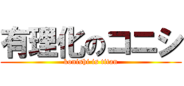 有理化のコニシ (konishi is titan)