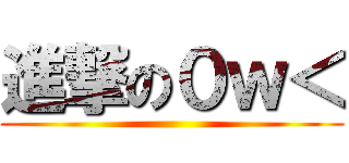 進撃の０ｗ＜ ()