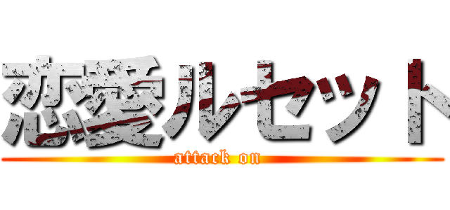 恋愛ルセット (attack on )