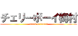 チェリーボーイ梅村 (attack on doutei)