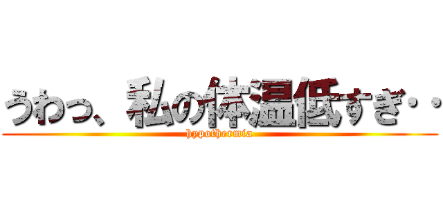 うわっ、私の体温低すぎ‥ (hypothermia)