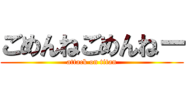 ごめんねごめんねー (attack on titan)