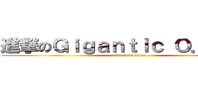 進撃のＧｉｇａｎｔｉｃ Ｏ．Ｔ．Ｎ (attack on titan)