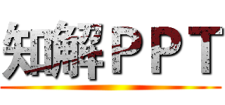 知解ＰＰＴ ()