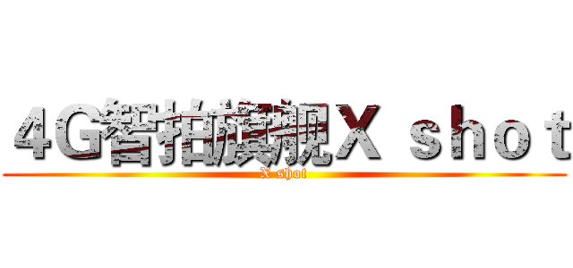 ４Ｇ智拍旗舰Ｘ ｓｈｏｔ (X shot)