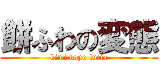 餅ふわの変態 (kimi dayo lucia)