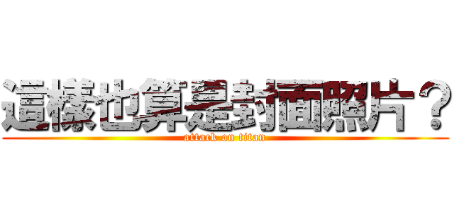 這樣也算是封面照片？ (attack on titan)