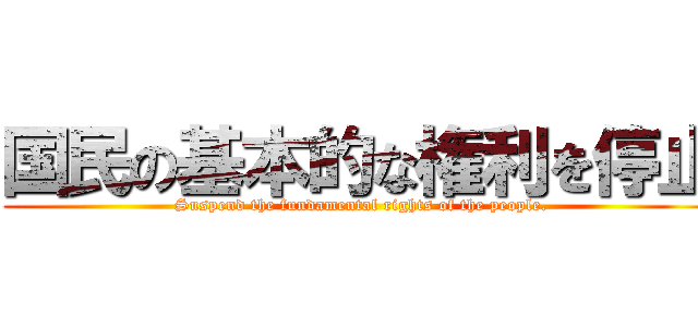 国民の基本的な権利を停止 (Suspend the fundamental rights of the people.)