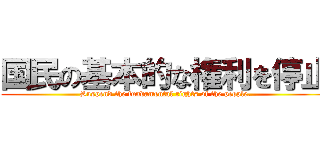 国民の基本的な権利を停止 (Suspend the fundamental rights of the people.)