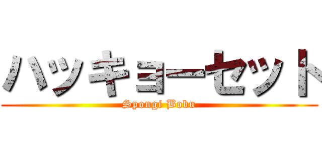 ハッキョーセット (Spongi Bobu)