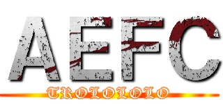 ＡＥＦＣ (TROLOLOLO)