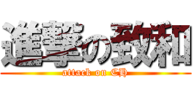 進撃の致和 (attack on CH)