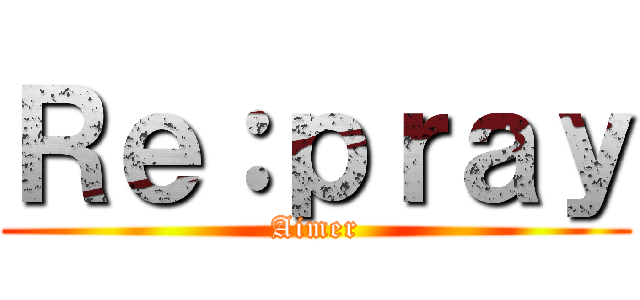 Ｒｅ：ｐｒａｙ (Aimer)