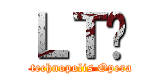 ＬＴØ (last  technopolis Operation)