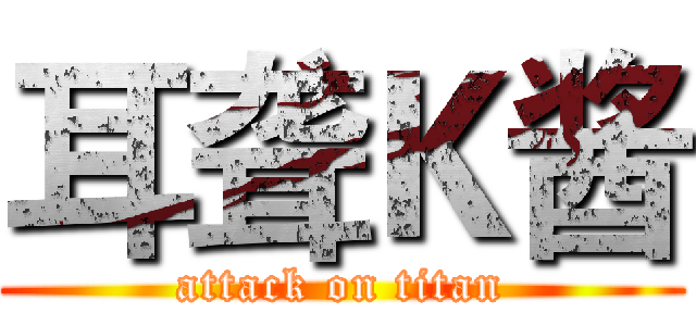 耳聋Ｋ酱 (attack on titan)