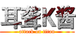 耳聋Ｋ酱 (attack on titan)