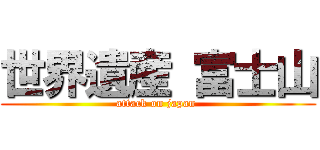 世界遺産 富士山 (attack on japan )