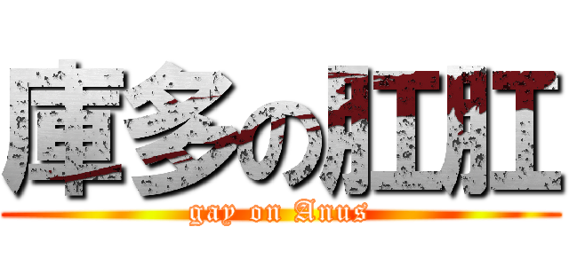 庫多の肛肛 (gay on Anus)