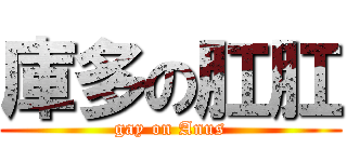 庫多の肛肛 (gay on Anus)