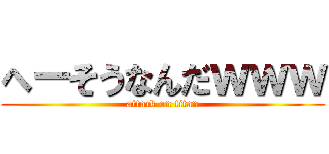 へーそうなんだｗｗｗ (attack on titan)