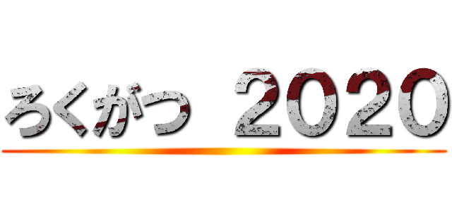 ろくがつ ２０２０ ()